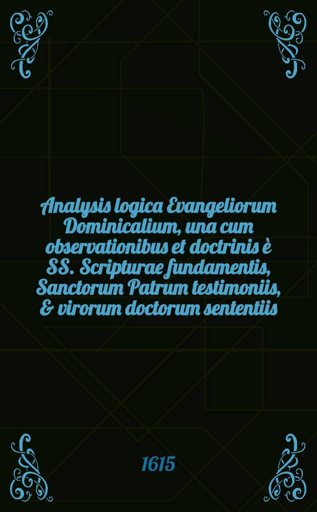 Analysis logica Evangeliorum Dominicalium, una cum observationibus et doctrinis è SS. Scripturae fundamentis, Sanctorum Patrum testimoniis, & virorum doctorum sententiis. [Ps. 2] : Pars aestivalis, continens omnes, & singulas Dominicas Trinitatis, duabus ante hac distinctius partibus editas, novo & formae & typorum habitu exornata, recognita item atque correcta, nec non gemino indice aucta