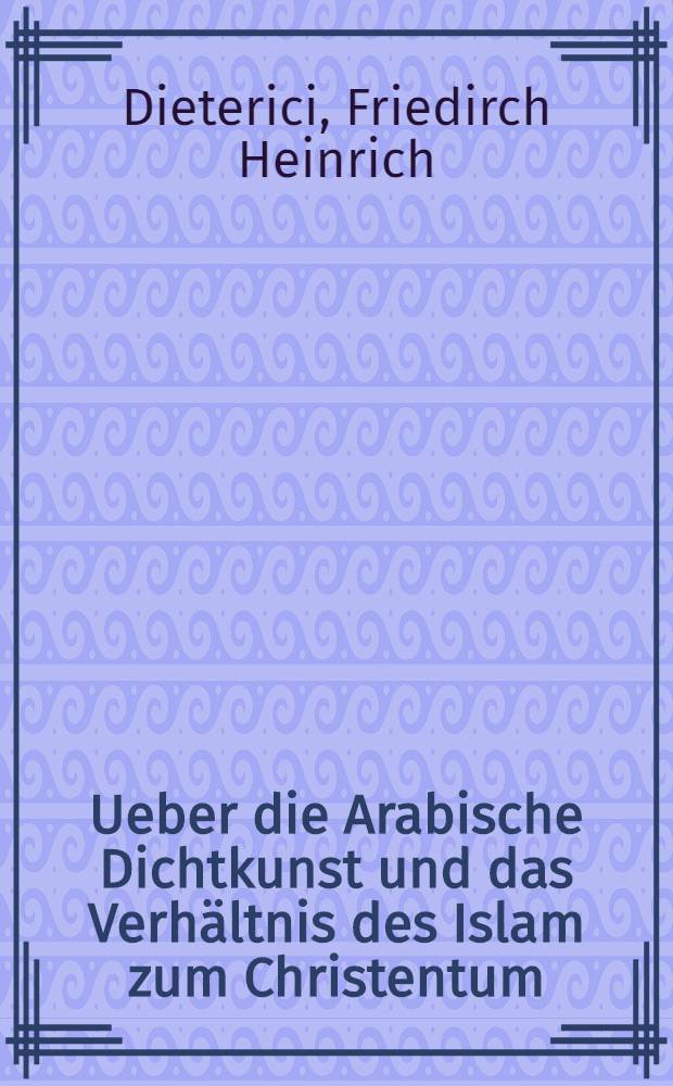 Ueber die Arabische Dichtkunst und das Verhältnis des Islam zum Christentum : Eine im wiss. Verein zu Berlin am 9. Febr. gehaltene Vorlesung