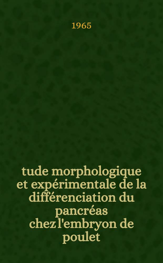 Étude morphologique et expérimentale de la différenciation du pancréas chez l'embryon de poulet: 1-re thèse; Propositions données par la Faculté: 2-e thèse: Thèses présentées à la Faculté des sciences de l'Univ. de Paris ... / par Françoise Dieterlen-Lièvre