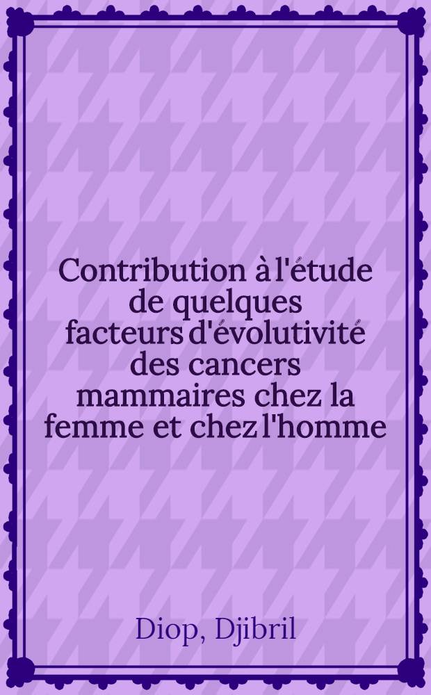 Contribution &agrave; l'&eacute;tude de quelques facteurs d'&eacute;volutivit&eacute; des cancers mammaires chez la femme et chez l'homme : &Agrave; propos de 315 cas observ&eacute;s &agrave; l'Inst. du cancer de Dakar : Th&egrave;se ..