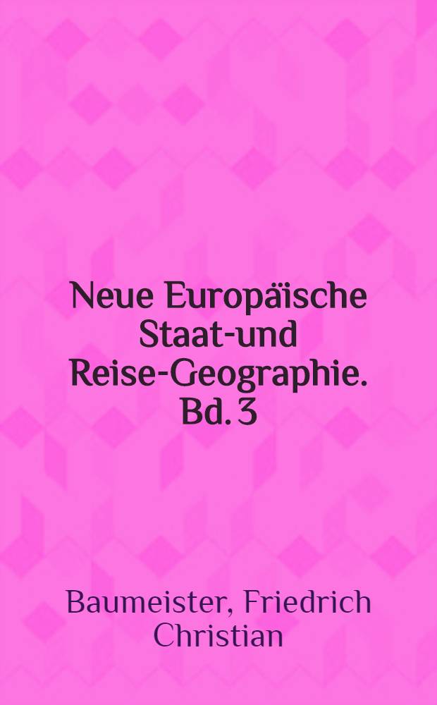 Neue Europäische Staats- und Reise-Geographie. Bd. 3 : In Beschreibung der sämtlichen Lande der Bayerischen und Schwäbischen Kreise und mit einer Vorrede begleitet