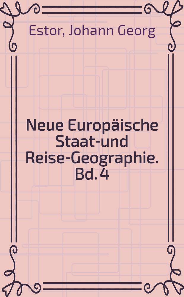 Neue Europäische Staats- und Reise-Geographie. Bd. 4 : Worinnen die Lande des Oberrheinischen Kreises ausführlich vorbestellet werden