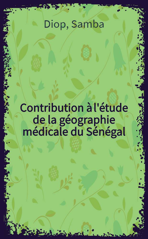 Contribution à l'étude de la géographie médicale du Sénégal : Thèse ..