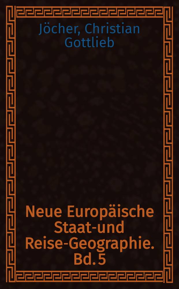 Neue Europäische Staats- und Reise-Geographie. Bd. 5 : Worinnen die Lande des Niederrheinischen und Fränkischen Kreises ausführlich vorgestellet werden