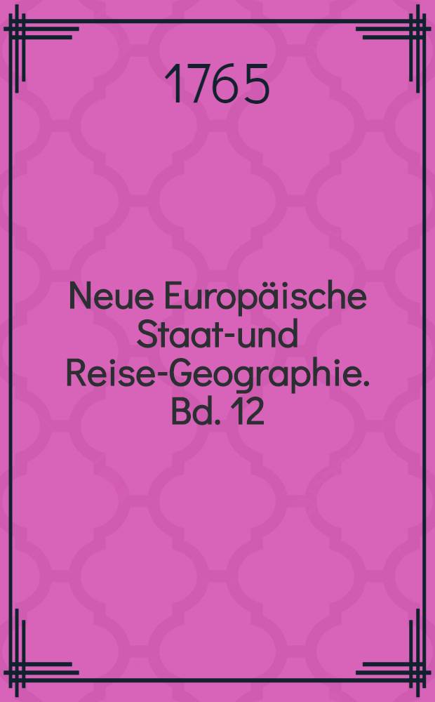 Neue Europäische Staats- und Reise-Geographie. Bd. 12 : Worinnen das Königreich Frankreich nebst den Besitzthümern dieser Krone in Afrika, Asien und Amerika, ausführlich beschrieben werden