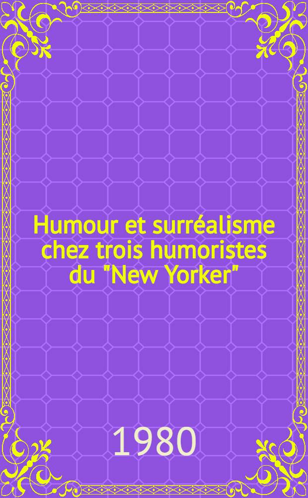 Humour et surréalisme chez trois humoristes du "New Yorker": Robert Benchley, James Thurber, Sidney J. Perelman : Thèse. T. 2