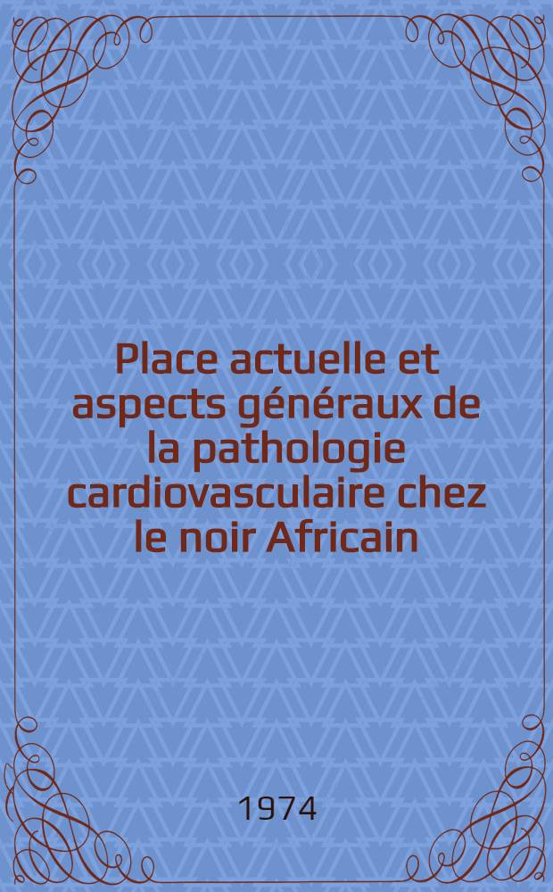 Place actuelle et aspects généraux de la pathologie cardiovasculaire chez le noir Africain : Thèse ..