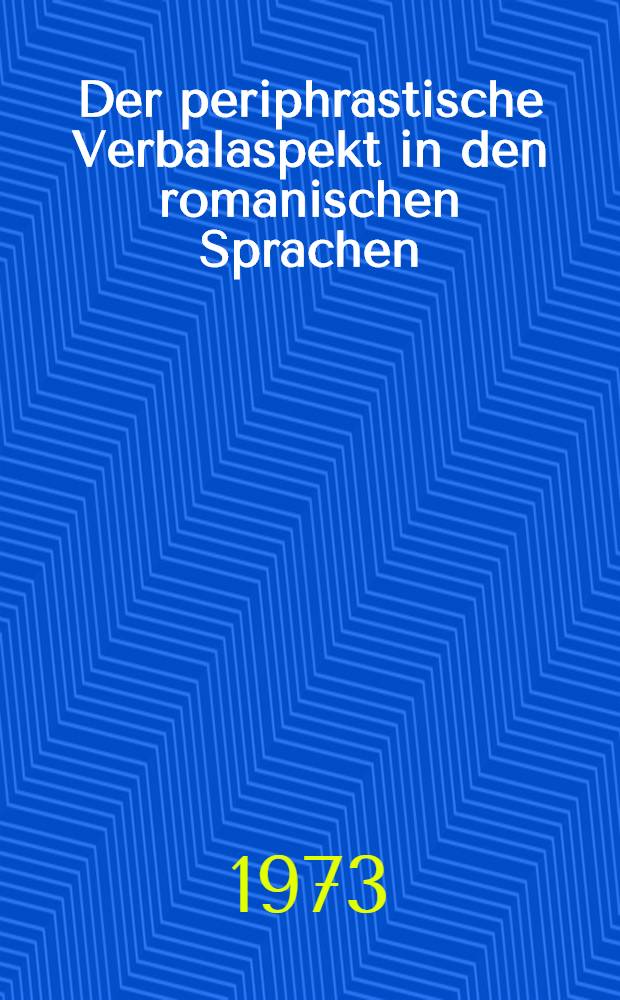 Der periphrastische Verbalaspekt in den romanischen Sprachen : Untersuchungen zum heutigen romanischen Verbalsystem und zum Problem der Herkunft des periphrastischen Verbalaspekts : Diss. ..