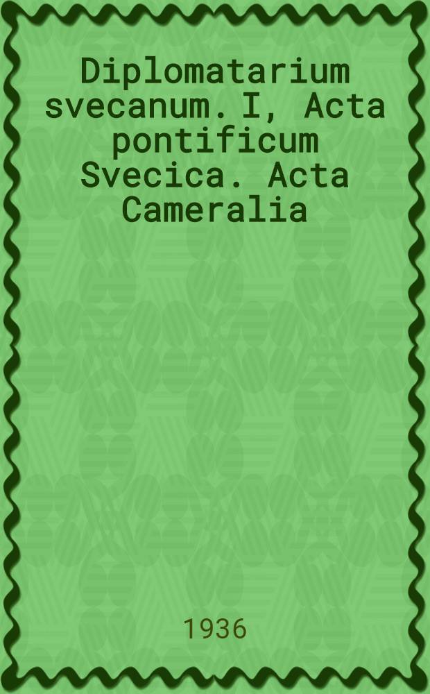 Diplomatarium svecanum. I, Acta pontificum Svecica. Acta Cameralia : Appendix : Auspiciis archivi regni Sveciae