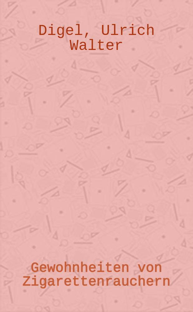 Gewohnheiten von Zigarettenrauchern : Inaug.-Diss. ... der Med. Fak. der ... Univ. zu Tübingen