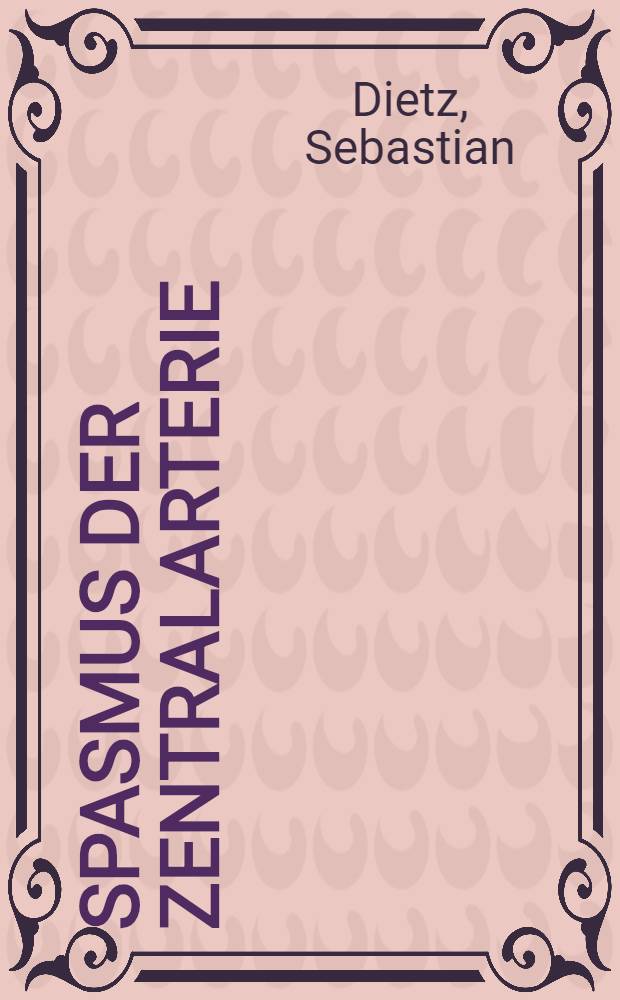 Spasmus der Zentralarterie : Inaug.-Diss. verfasst und der Bayerischen Julius-Maximilians-Universit&auml;t W&uuml;rzburg ..