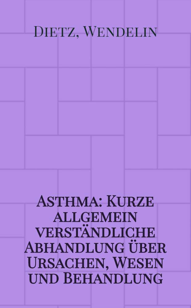 Asthma : Kurze allgemein verst&auml;ndliche Abhandlung &uuml;ber Ursachen, Wesen und Behandlung