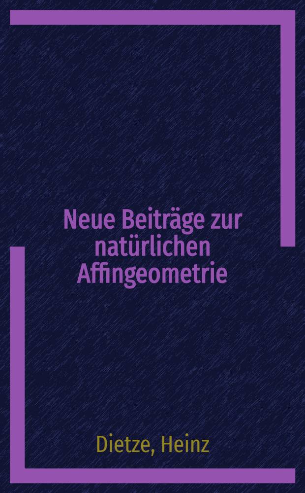 Neue Beiträge zur natürlichen Affingeometrie : Von der Technischen Hochschule Dresden zur Erlangung des Grades eines Doktors der Naturwissenschaften genehmigte Diss