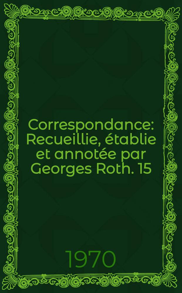 Correspondance : Recueillie, établie et annotée par Georges Roth. 15 : Novembre 1776 - juillet 1784
