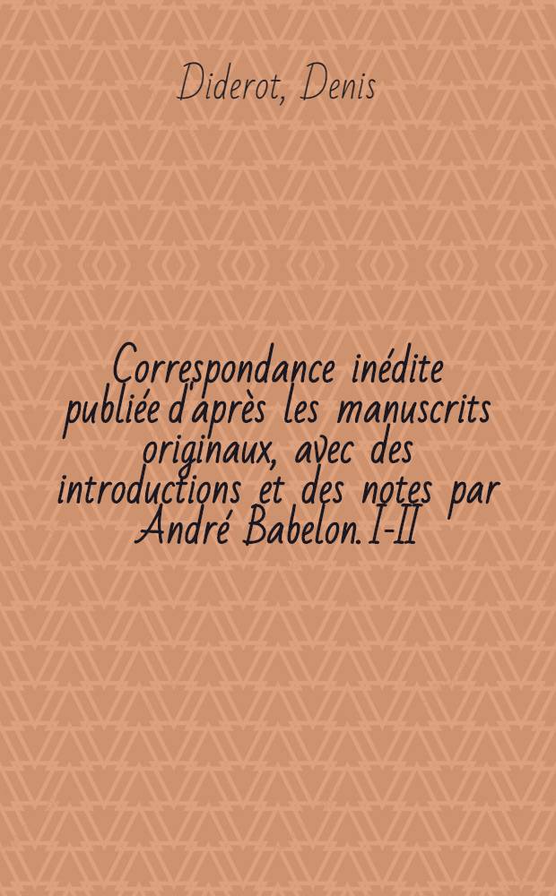Correspondance inédite publiée d'après les manuscrits originaux, avec des introductions et des notes par André Babelon. I-II