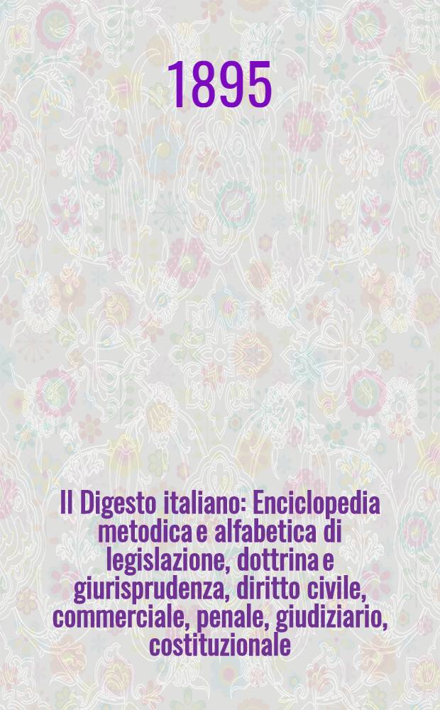 Il Digesto italiano : Enciclopedia metodica e alfabetica di legislazione, dottrina e giurisprudenza, diritto civile, commerciale, penale, giudiziario, costituzionale, amministrativo, internazionale pubblico e privato, ecclesiastico, militare, marittimo; storia del diritto - diritto romano -legislazione comparata; compilata da distinti giureconsulti italiani. Vol. 3. P. 1