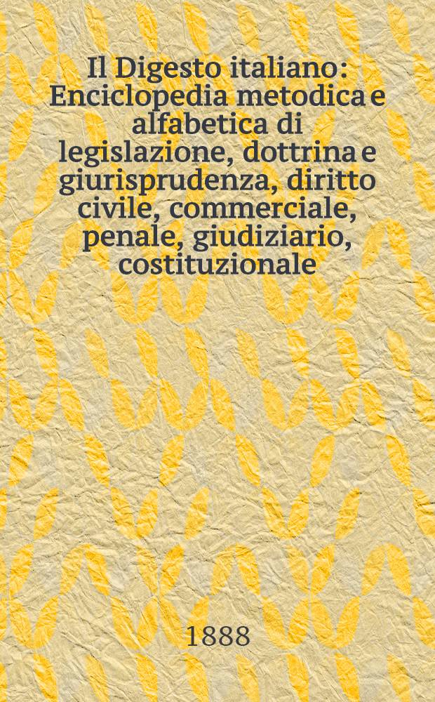 Il Digesto italiano : Enciclopedia metodica e alfabetica di legislazione, dottrina e giurisprudenza, diritto civile, commerciale, penale, giudiziario, costituzionale, amministrativo, internazionale pubblico e privato, ecclesiastico, militare, marittimo; storia del diritto - diritto romano -legislazione comparata; compilata da distinti giureconsulti italiani. Vol. 6. P. 1