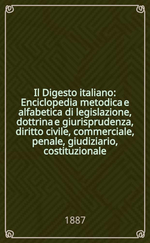 Il Digesto italiano : Enciclopedia metodica e alfabetica di legislazione, dottrina e giurisprudenza, diritto civile, commerciale, penale, giudiziario, costituzionale, amministrativo, internazionale pubblico e privato, ecclesiastico, militare, marittimo; storia del diritto - diritto romano -legislazione comparata; compilata da distinti giureconsulti italiani. Vol. 7. P. 1