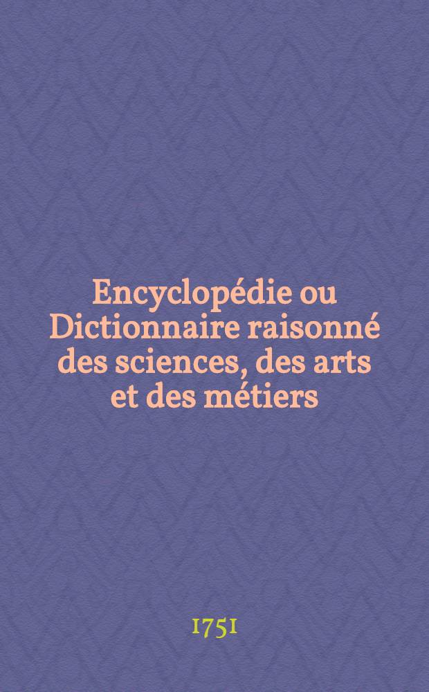 Encyclopédie ou Dictionnaire raisonné des sciences, des arts et des métiers : Par une société de gens de lettres : T. 1-17