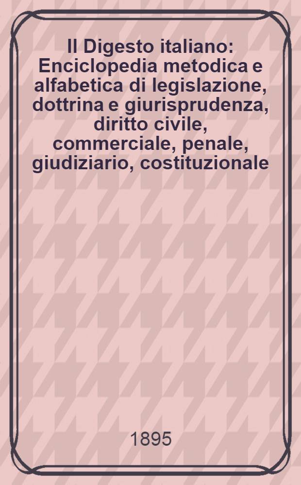 Il Digesto italiano : Enciclopedia metodica e alfabetica di legislazione, dottrina e giurisprudenza, diritto civile, commerciale, penale, giudiziario, costituzionale, amministrativo, internazionale pubblico e privato, ecclesiastico, militare, marittimo; storia del diritto - diritto romano -legislazione comparata; compilata da distinti giureconsulti italiani. Vol. 8. P. 2