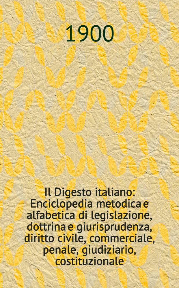 Il Digesto italiano : Enciclopedia metodica e alfabetica di legislazione, dottrina e giurisprudenza, diritto civile, commerciale, penale, giudiziario, costituzionale, amministrativo, internazionale pubblico e privato, ecclesiastico, militare, marittimo; storia del diritto - diritto romano -legislazione comparata; compilata da distinti giureconsulti italiani. Vol. 12