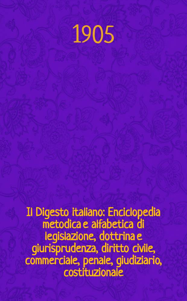 Il Digesto italiano : Enciclopedia metodica e alfabetica di legislazione, dottrina e giurisprudenza, diritto civile, commerciale, penale, giudiziario, costituzionale, amministrativo, internazionale pubblico e privato, ecclesiastico, militare, marittimo; storia del diritto - diritto romano -legislazione comparata; compilata da distinti giureconsulti italiani. Vol. 16