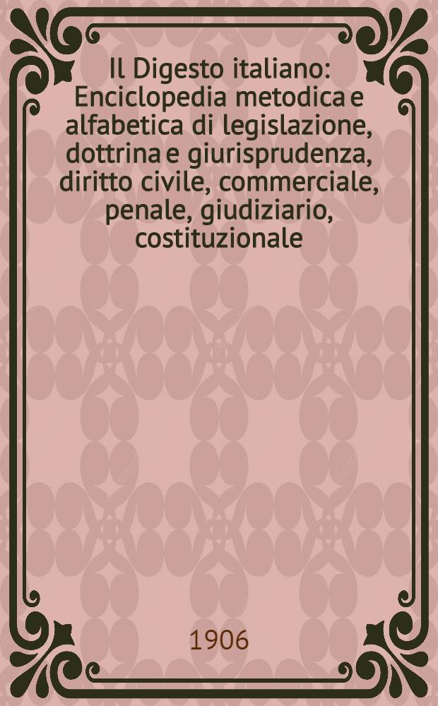 Il Digesto italiano : Enciclopedia metodica e alfabetica di legislazione, dottrina e giurisprudenza, diritto civile, commerciale, penale, giudiziario, costituzionale, amministrativo, internazionale pubblico e privato, ecclesiastico, militare, marittimo; storia del diritto - diritto romano -legislazione comparata; compilata da distinti giureconsulti italiani. Vol. 18. P. 2