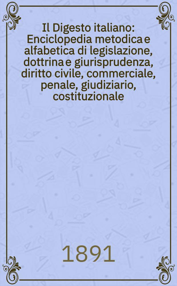 Il Digesto italiano : Enciclopedia metodica e alfabetica di legislazione, dottrina e giurisprudenza, diritto civile, commerciale, penale, giudiziario, costituzionale, amministrativo, internazionale pubblico e privato, ecclesiastico, militare, marittimo; storia del diritto - diritto romano -legislazione comparata; compilata da distinti giureconsulti italiani. Vol. 21. P. 1