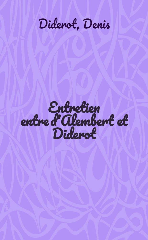 Entretien entre d'Alembert et Diderot; Le rêve de d'Alembert; Suite de l'Entretien: Chronologie et introd. par Jacques Roges, prof. ... / Denis Diderot