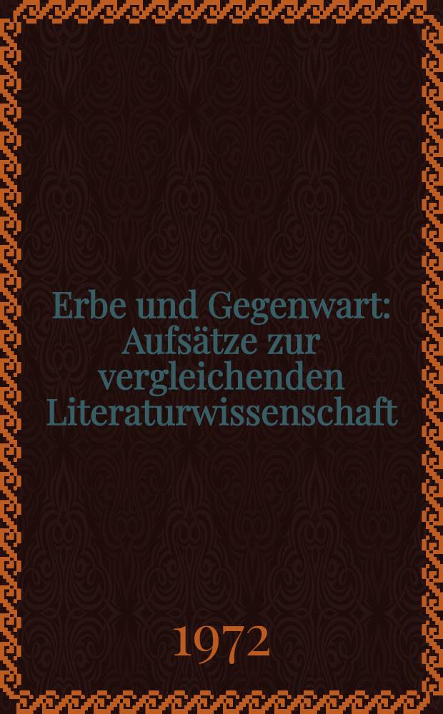Erbe und Gegenwart : Aufsätze zur vergleichenden Literaturwissenschaft