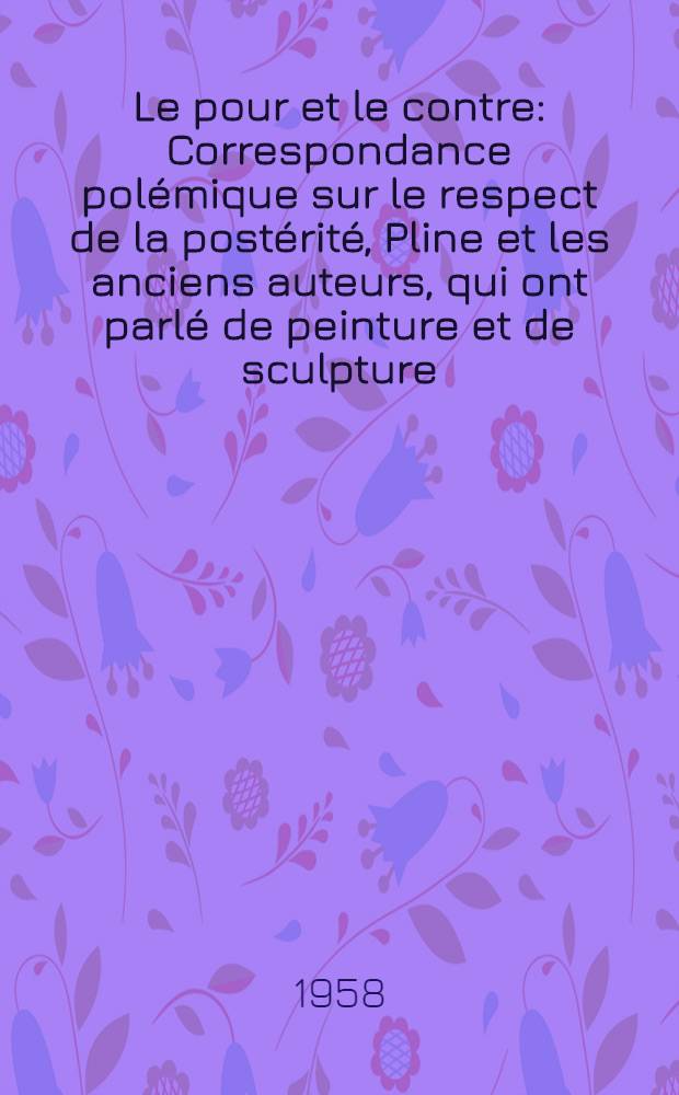 Le pour et le contre : Correspondance polémique sur le respect de la postérité, Pline et les anciens auteurs, qui ont parlé de peinture et de sculpture
