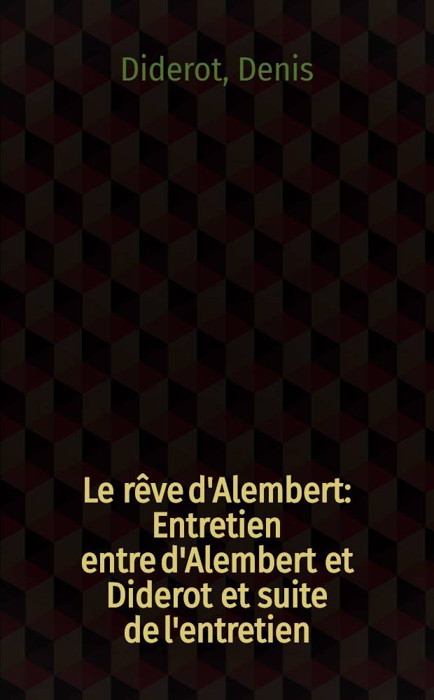Le rêve d'Alembert : Entretien entre d'Alembert et Diderot et suite de l'entretien : Thèse complémentaire ..