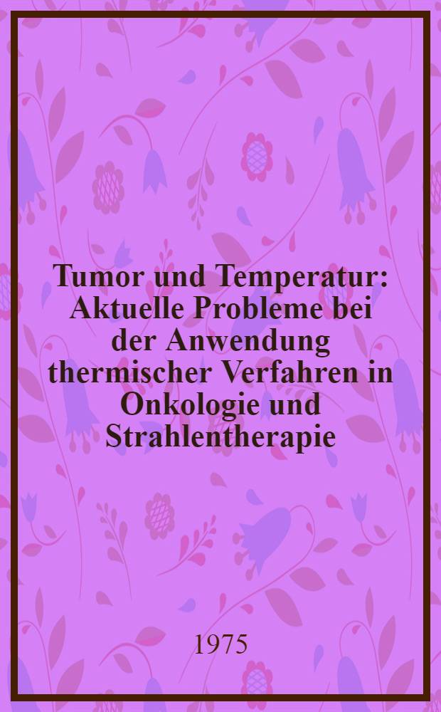 Tumor und Temperatur : Aktuelle Probleme bei der Anwendung thermischer Verfahren in Onkologie und Strahlentherapie
