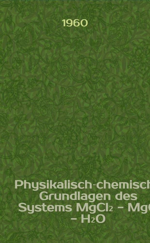 Physikalisch-chemische Grundlagen des Systems MgCl₂ - MgO - H₂O; Die dynamischen Viskositäten im System MgCl₂ - H₂O zwischen 20° und 140°C / Von Heinz Dietzel