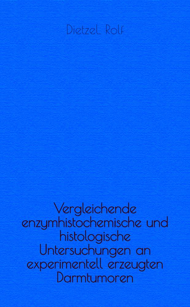 Vergleichende enzymhistochemische und histologische Untersuchungen an experimentell erzeugten Darmtumoren : Inaug.-Diss. ... der Med. Fak. der ... Univ. Mainz ..