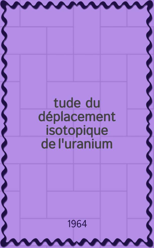 Étude du déplacement isotopique de l'uranium (235-238): Contribution à la classification des spectres d'arc et d'étincelle de l'uranium: 1-re thèse; Propositions données par la Faculté: 2-e thèse: Thèses présentées à la Faculté des sciences de l'Univ. de Paris ... / par Michèle Diringer, née Louvegnies