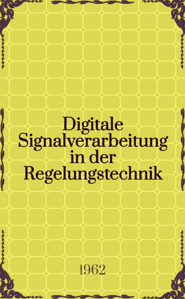 Digitale Signalverarbeitung in der Regelungstechnik : Nach Vorträge einer Tagung in Heidelberg vom 13. bis 15. März 1962