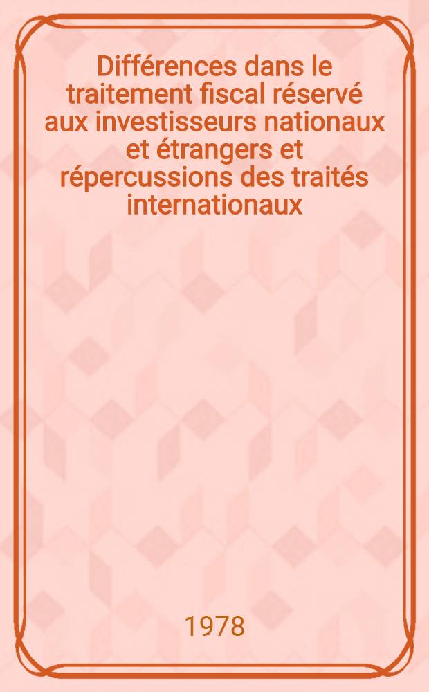 Différences dans le traitement fiscal réservé aux investisseurs nationaux et étrangers et répercussions des traités internationaux = Unterschiede in der steuerlichen Behandlung inländischer Investoren und die Auswirkungen internationaler Abkommen = Différences in tax treatment between local and foreign investors and effects on international treaties