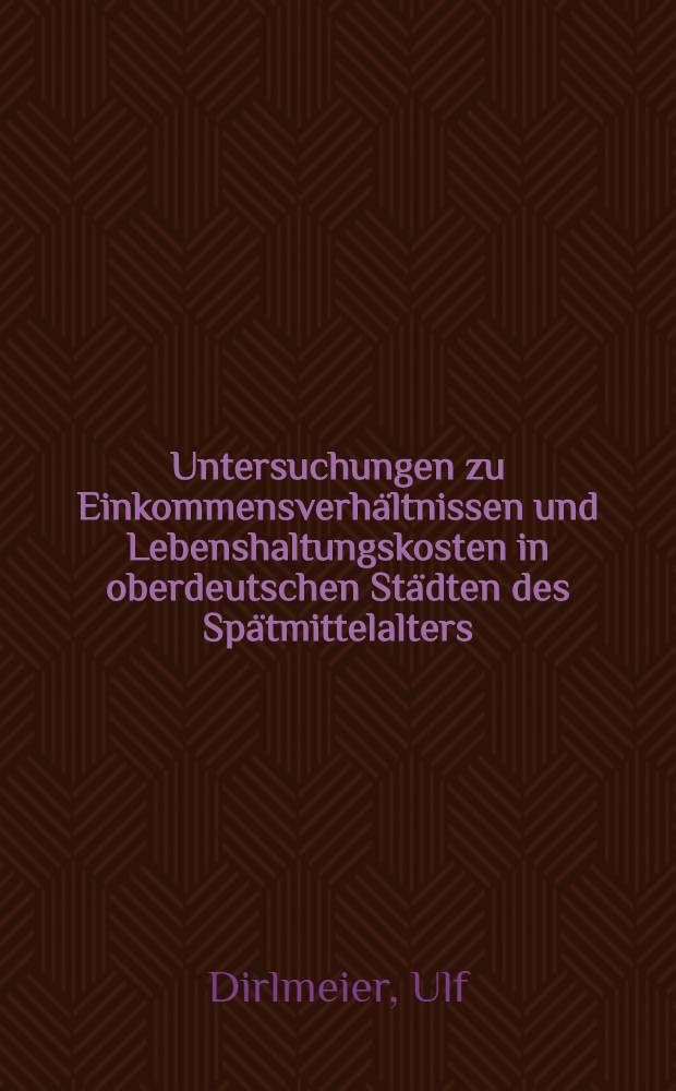 Untersuchungen zu Einkommensverhältnissen und Lebenshaltungskosten in oberdeutschen Städten des Spätmittelalters : (Mitte 14. bis Anfang 16. Jahrhundert)
