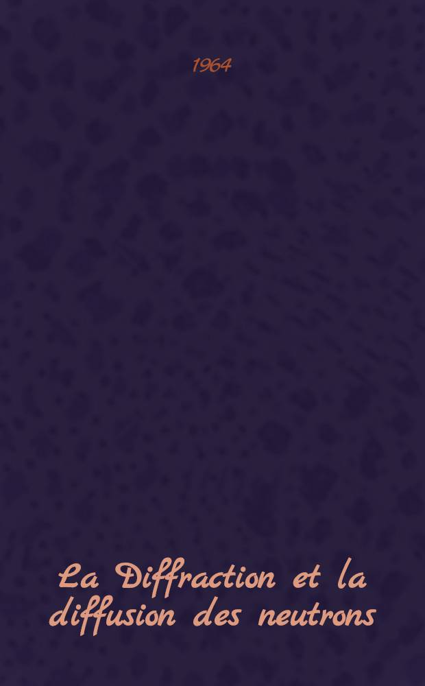 La Diffraction et la diffusion des neutrons : Grenoble 3-5 sept. 1963