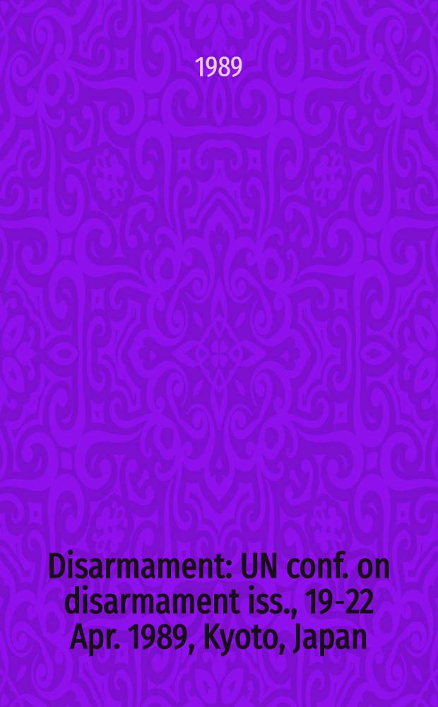 Disarmament : UN conf. on disarmament iss., 19-22 Apr. 1989, Kyoto, Japan : Proceedings