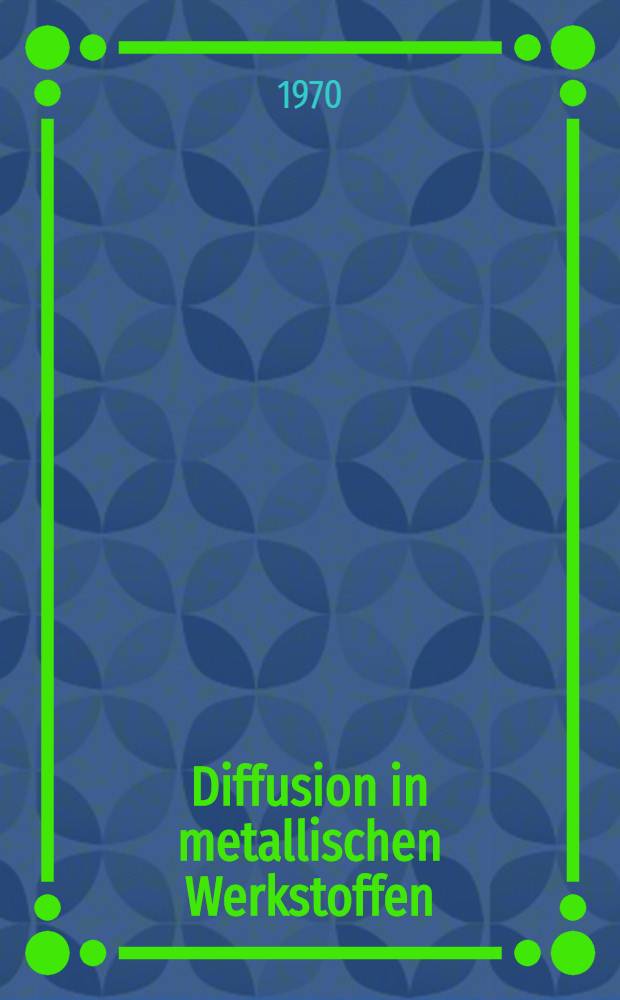 Diffusion in metallischen Werkstoffen : Vorträge, gehalten auf der 7. Metalltagung in der DDR am 1. und 2. Apr. 1970 in Dresden