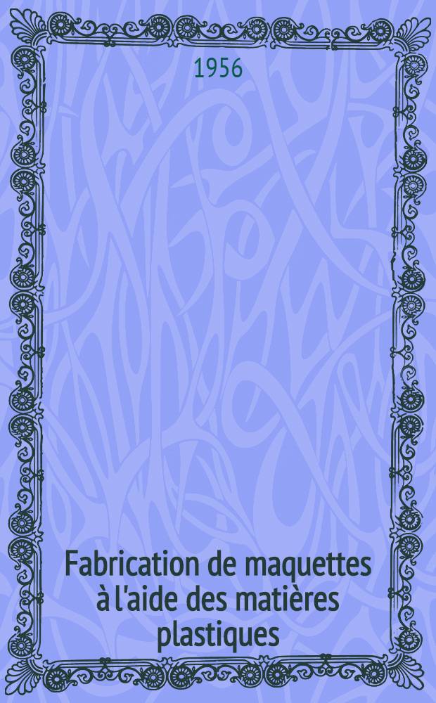 Fabrication de maquettes à l'aide des matières plastiques : Communication présentée à la 8-e Session du groupe de travail "Souffleries" de l'A.G.A.R.D. à Rome (20-25 février 1956)