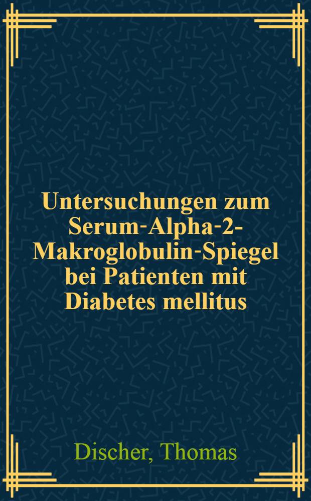 Untersuchungen zum Serum-Alpha-2-Makroglobulin-Spiegel bei Patienten mit Diabetes mellitus : Beziehungen zum Krankheitsstadium u. zur Stoffwechseleinstellung : Inaug.-Diss