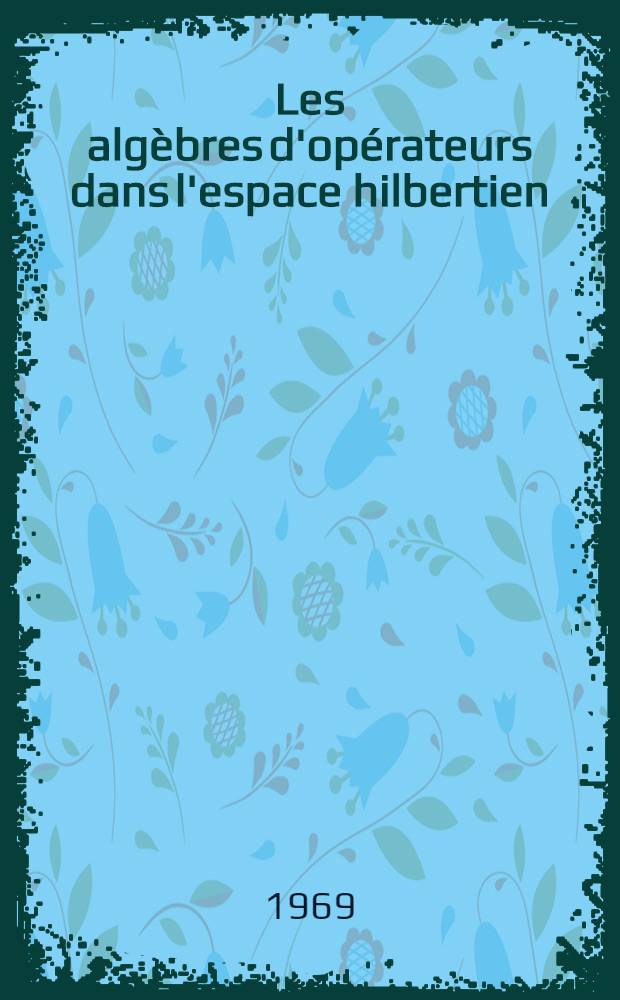 Les algèbres d'opérateurs dans l'espace hilbertien : (Algèbres de von Neumann)