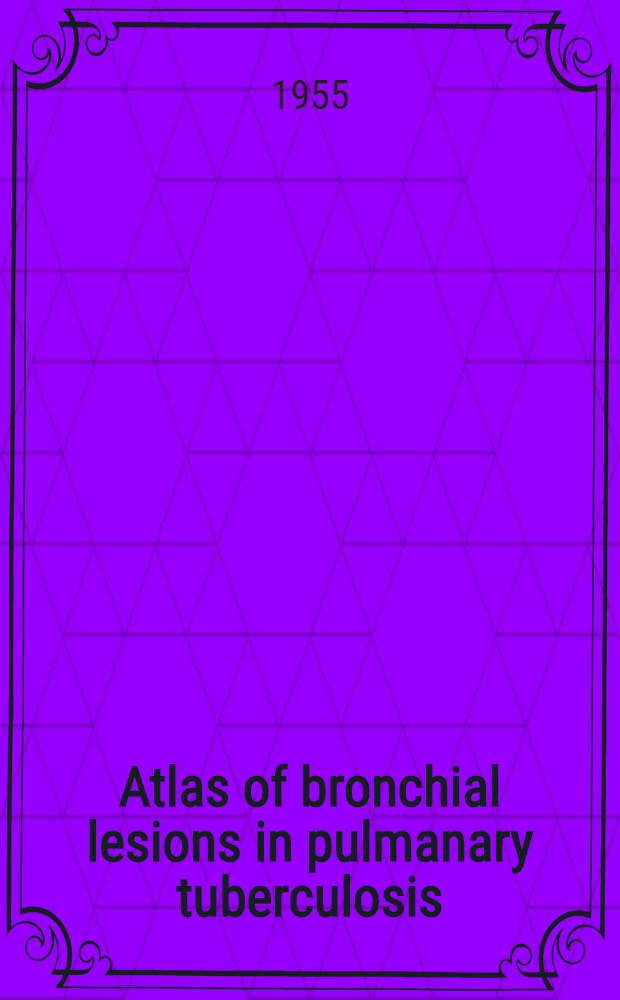 Atlas of bronchial lesions in pulmanary tuberculosis : A clinical and morbid-anatomical study