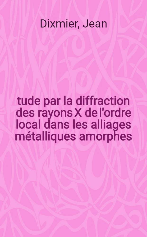 Étude par la diffraction des rayons X de l'ordre local dans les alliages métalliques amorphes : Thèse présentée à la Faculté des sciences d'Orsay, Univ. de Paris ..