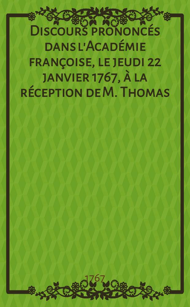 Discours prononcés dans l'Académie françoise, le jeudi 22 janvier 1767, à la réception de M. Thomas