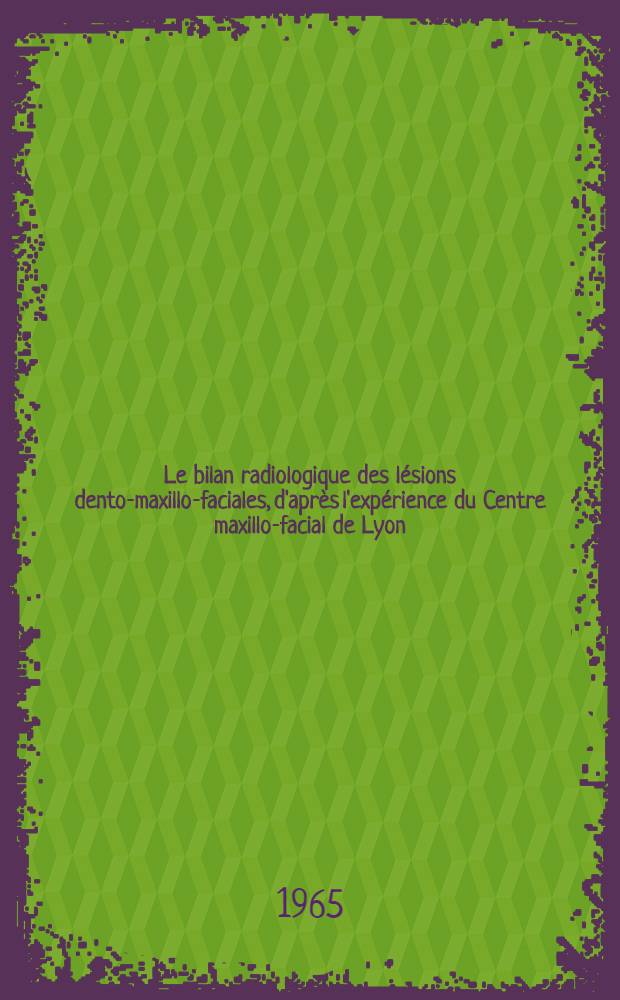 Le bilan radiologique des lésions dento-maxillo-faciales, d'après l'expérience du Centre maxillo-facial de Lyon : Thèse ..