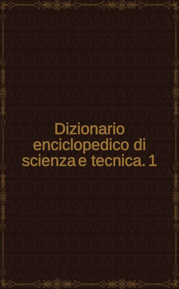 Dizionario enciclopedico di scienza e tecnica. 1